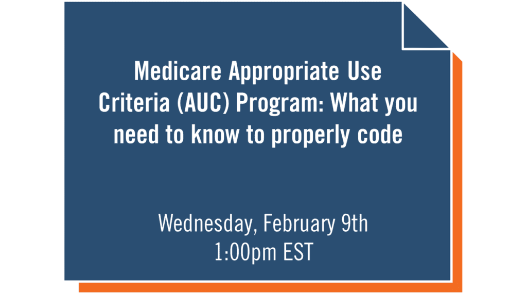 WEBINAR  Medicare Appropriate Use Criteria (AUC) Program: What you need to know to properly code